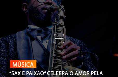 “SAX E PAIXÃO” CELEBRA O AMOR PELA MÚSICA E A HARMONIA DOS SONS